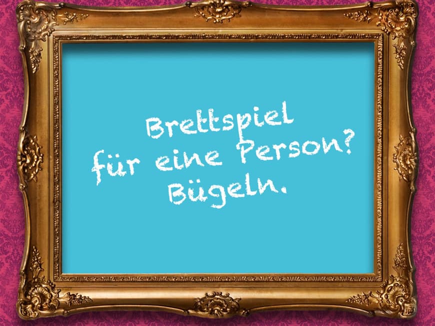 Brettspiel für eine Person? Bügeln.