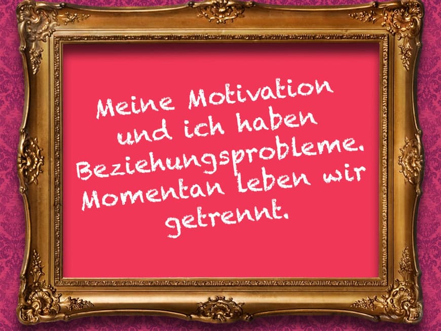 Meine Motivation und ich haben Beziehungsprobleme. Momentan leben wir getrennt.