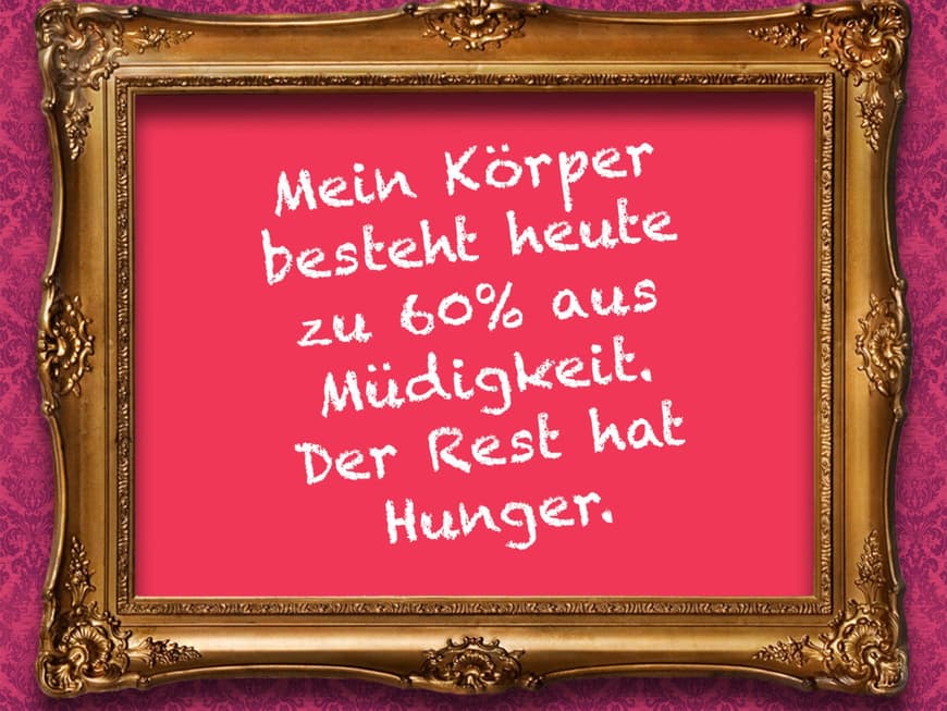 Mein Körper besteht heute zu 60% aus Müdigkeit. Der Rest hat Hunger.
