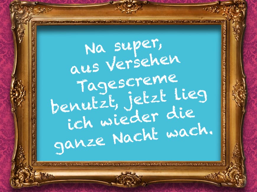 Na super, aus Versehen Tagescreme benutzt, jetzt lieg ich wieder die ganze Nacht wach.