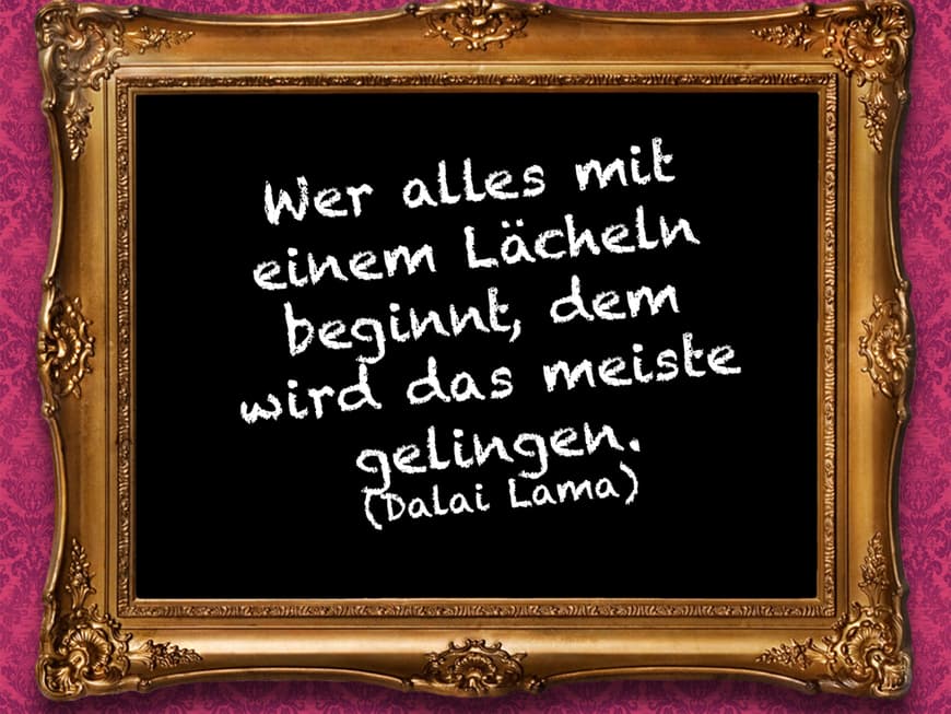 Wer alles mit einem Lächeln beginnt, dem wird das meiste gelingen. (Dalai Lama)