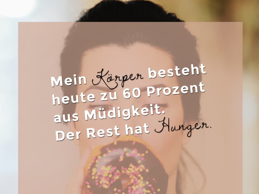 Mein Körper besteht heute zu 60 Prozent aus Müdigkeit. Der Rest hat Hunger.