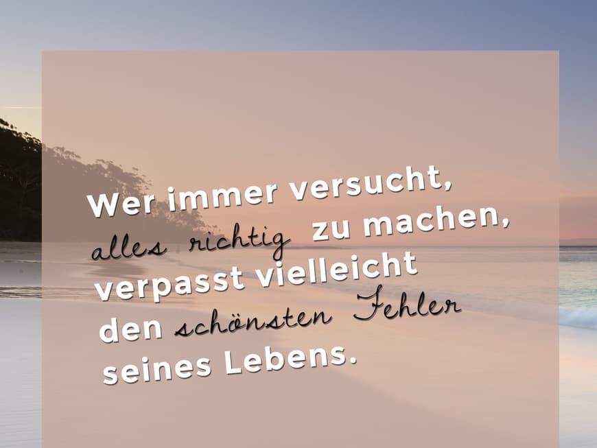 Wer immer versucht, alles richtig zu machen, verpasst vielleicht den schönsten Fehler seines Lebens.